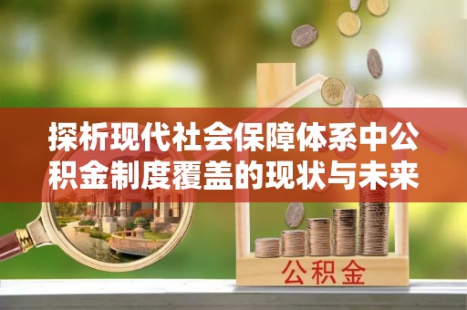 敦煌探析现代社会保障体系中公积金制度覆盖的现状与未来