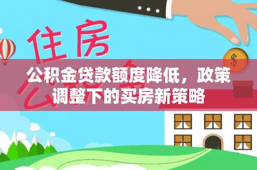 敦煌公积金贷款额度降低，政策调整下的买房新策略