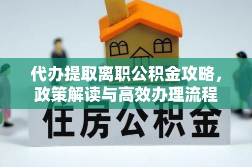 敦煌代办提取离职公积金攻略，政策解读与高效办理流程