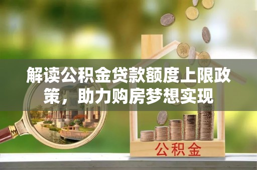 敦煌解读公积金贷款额度上限政策，助力购房梦想实现