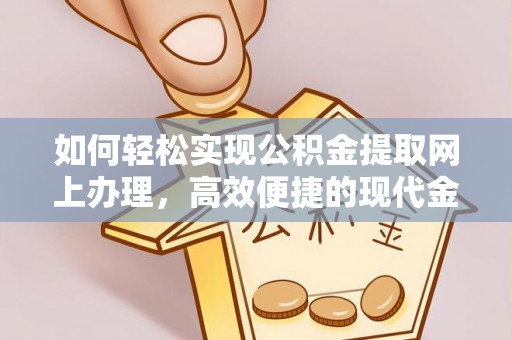 敦煌如何轻松实现公积金提取网上办理，高效便捷的现代金融服务