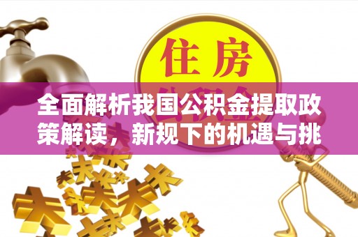 敦煌全面解析我国公积金提取政策解读，新规下的机遇与挑战