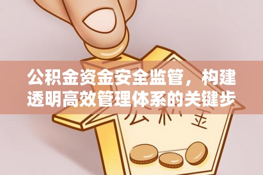 敦煌公积金资金安全监管，构建透明高效管理体系的关键步骤