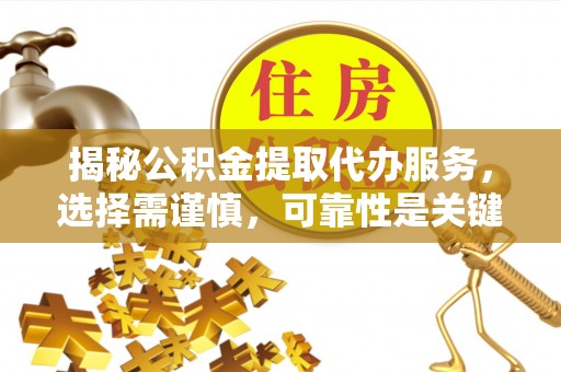 敦煌揭秘公积金提取代办服务，选择需谨慎，可靠性是关键