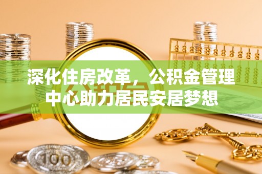 敦煌深化住房改革，公积金管理中心助力居民安居梦想