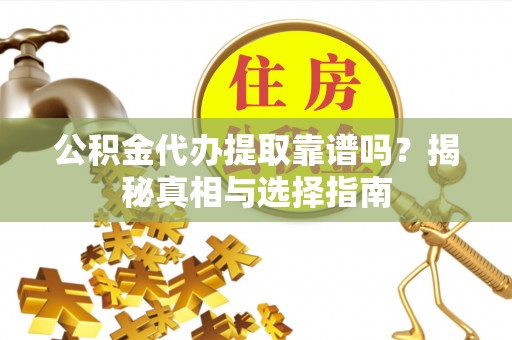 敦煌公积金代办提取靠谱吗？揭秘真相与选择指南