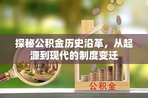 敦煌探秘公积金历史沿革，从起源到现代的制度变迁