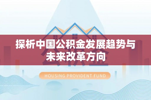 敦煌探析中国公积金发展趋势与未来改革方向