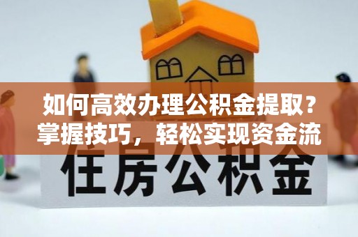 敦煌如何高效办理公积金提取？掌握技巧，轻松实现资金流动