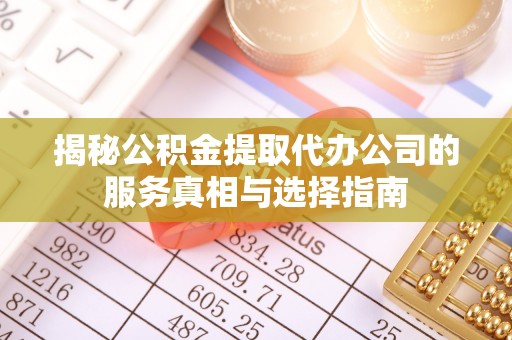 敦煌揭秘公积金提取代办公司的服务真相与选择指南