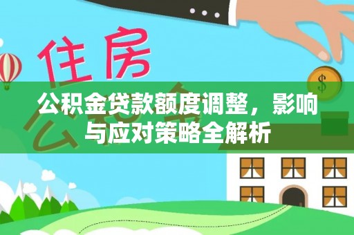 敦煌公积金贷款额度调整，影响与应对策略全解析