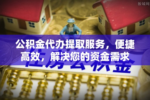 敦煌公积金代办提取服务，便捷高效，解决您的资金需求