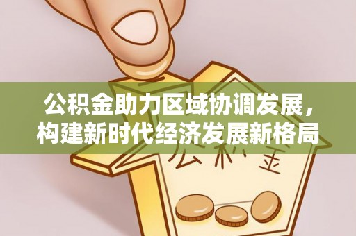 敦煌公积金助力区域协调发展，构建新时代经济发展新格局