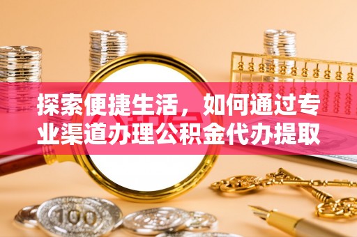 敦煌探索便捷生活，如何通过专业渠道办理公积金代办提取业务