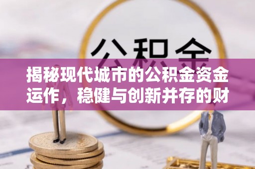 敦煌揭秘现代城市的公积金资金运作，稳健与创新并存的财富管理之道