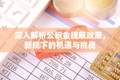 敦煌深入解析公积金提取政策，新规下的机遇与挑战