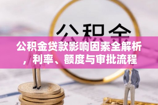 敦煌公积金贷款影响因素全解析，利率、额度与审批流程