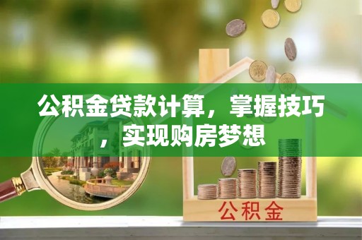 敦煌公积金贷款计算，掌握技巧，实现购房梦想