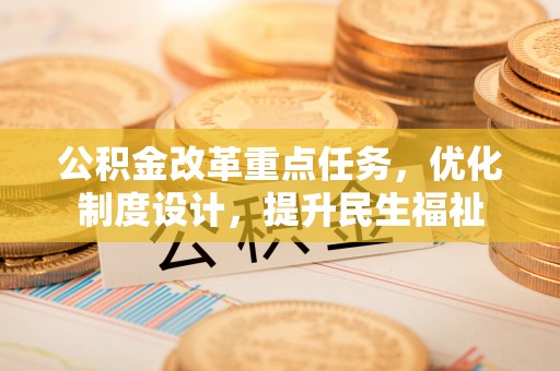 敦煌公积金改革重点任务，优化制度设计，提升民生福祉