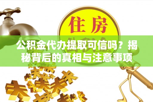 敦煌公积金代办提取可信吗？揭秘背后的真相与注意事项