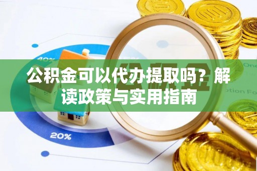 敦煌公积金可以代办提取吗？解读政策与实用指南