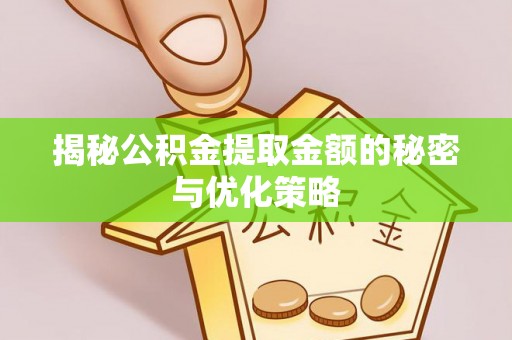 敦煌揭秘公积金提取金额的秘密与优化策略