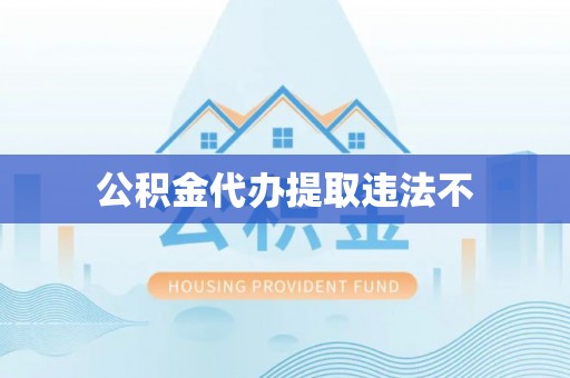 敦煌公积金代办提取违法不