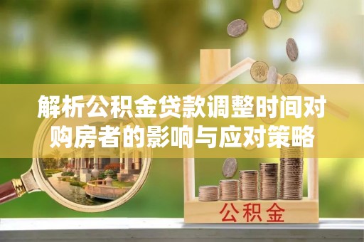 敦煌解析公积金贷款调整时间对购房者的影响与应对策略