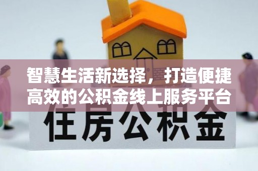敦煌智慧生活新选择，打造便捷高效的公积金线上服务平台