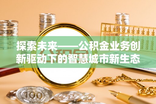 敦煌探索未来——公积金业务创新驱动下的智慧城市新生态