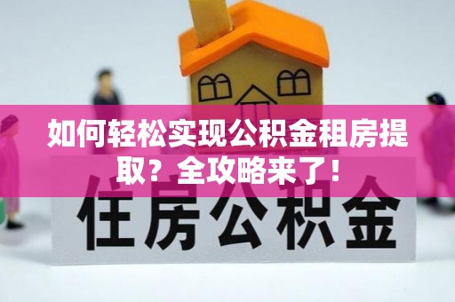敦煌如何轻松实现公积金租房提取？全攻略来了！