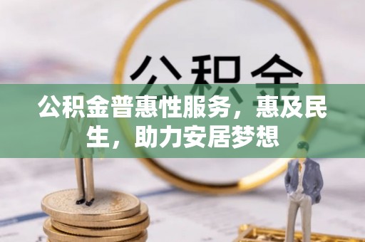 敦煌公积金普惠性服务，惠及民生，助力安居梦想