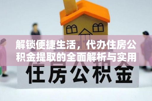 敦煌解锁便捷生活，代办住房公积金提取的全面解析与实用指南