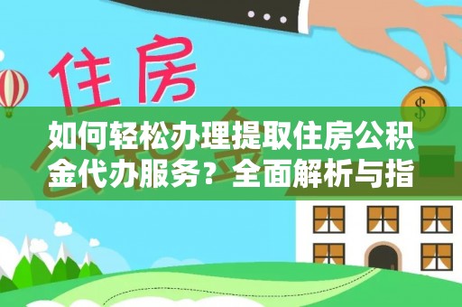 敦煌如何轻松办理提取住房公积金代办服务？全面解析与指南