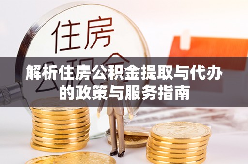 敦煌解析住房公积金提取与代办的政策与服务指南