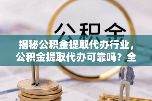敦煌揭秘公积金提取代办行业，公积金提取代办可靠吗？全面解析与风险规避