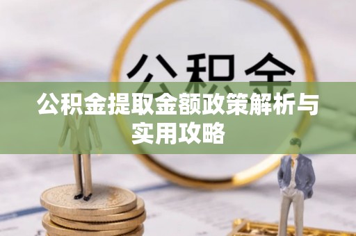 敦煌公积金提取金额政策解析与实用攻略
