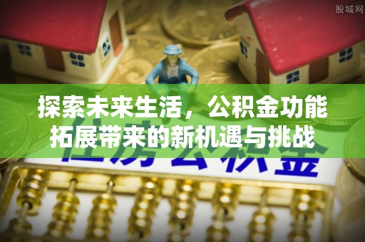 敦煌探索未来生活，公积金功能拓展带来的新机遇与挑战