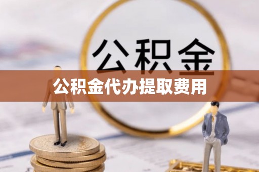 敦煌公积金代办提取费用