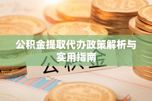 敦煌公积金提取代办政策解析与实用指南