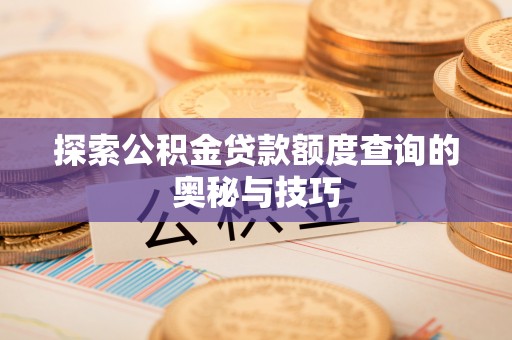 敦煌探索公积金贷款额度查询的奥秘与技巧