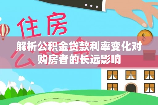 敦煌解析公积金贷款利率变化对购房者的长远影响
