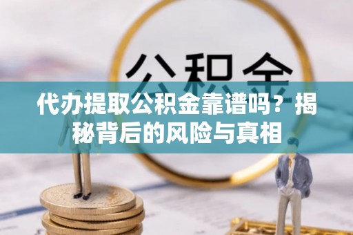 敦煌代办提取公积金靠谱吗？揭秘背后的风险与真相