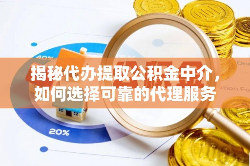 敦煌揭秘代办提取公积金中介，如何选择可靠的代理服务