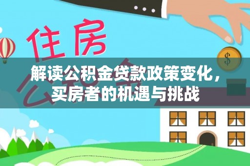 敦煌解读公积金贷款政策变化，买房者的机遇与挑战