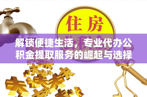 敦煌解锁便捷生活，专业代办公积金提取服务的崛起与选择