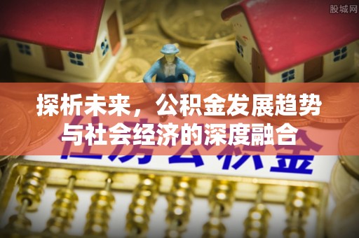 敦煌探析未来，公积金发展趋势与社会经济的深度融合