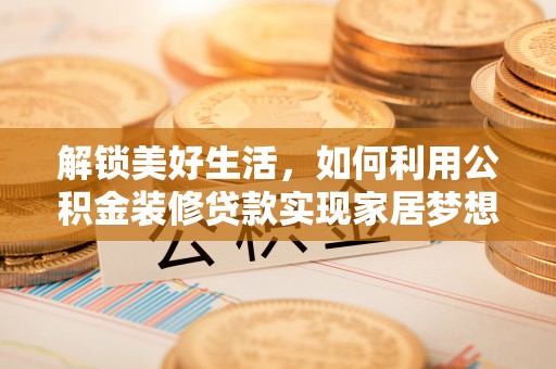敦煌解锁美好生活，如何利用公积金装修贷款实现家居梦想
