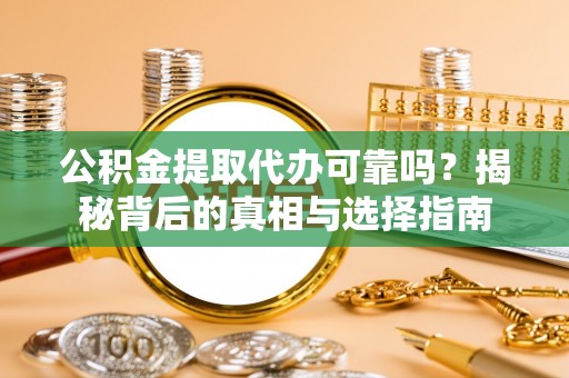 敦煌公积金提取代办可靠吗？揭秘背后的真相与选择指南