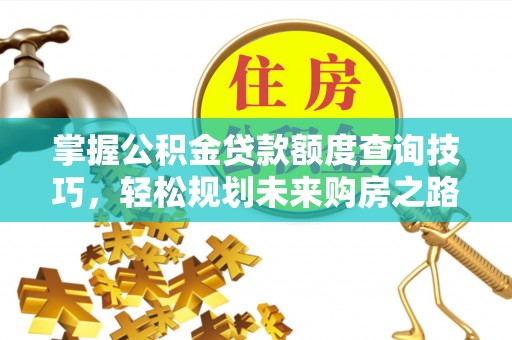 敦煌掌握公积金贷款额度查询技巧，轻松规划未来购房之路